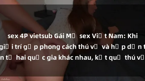 sex 4P vietsub Gái Mỹ sex Việt Nam: Khi nền công nghiệp giải trí gặp phong cách thú vị và hấp dẫn từ hai quốc gia khác nhau, kết quả thú vị không thể bỏ qua.