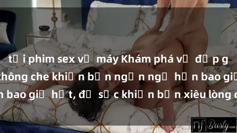 tải phim sex về máy Khám phá vẻ đẹp gái Việt Nam nude không che khiến bạn ngẩn ngơ hơn bao giờ hết, đủ sức khiến bạn xiêu lòng đến ngất ngây