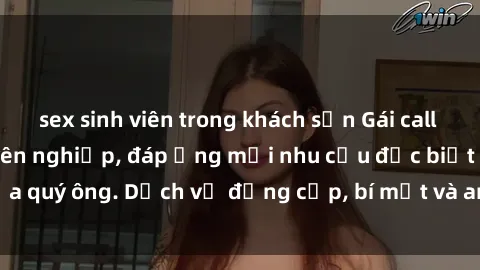 sex sinh viên trong khách sạn Gái call girl vip tư vấn chuyên nghiệp, đáp ứng mọi nhu cầu đặc biệt của quý ông. Dịch vụ đẳng cấp, bí mật và an toàn, hãy tìm hiểu ngay!