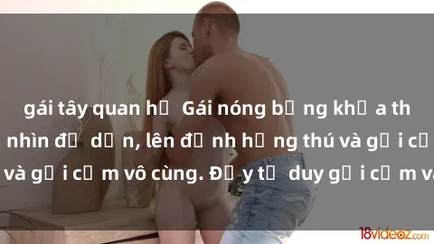 gái tây quan hệ Gái nóng bỏng khỏa thân khiến mọi ánh nhìn đổ dồn, lên đỉnh hứng thú và gợi cảm vô cùng. Đầy tư duy gợi cảm và quyến rũ.