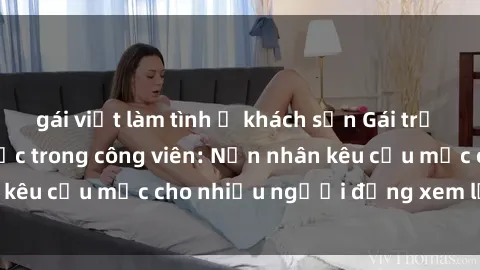 gái việt làm tình ở khách sạn Gái trẻ bị hiếp dâm bạo lực trong công viên: Nạn nhân kêu cứu mặc cho nhiều người đứng xem lạnh lùng
