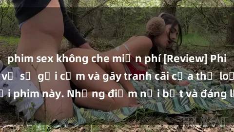 phim sex không che miễn phí [Review] Phim sex loli: Đánh giá về sự gợi cảm và gây tranh cãi của thể loại phim này. Những điểm nổi bật và đáng lưu ý khi xem phim loli.