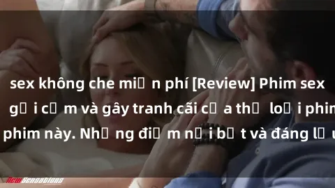 sex không che miễn phí [Review] Phim sex loli: Đánh giá về sự gợi cảm và gây tranh cãi của thể loại phim này. Những điểm nổi bật và đáng lưu ý khi xem phim loli.