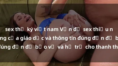sex thư ký việt nam Vấn đề sex thiếu niên: Tầm quan trọng của giáo dục và thông tin đúng đắn để bảo vệ và hỗ trợ cho thanh thiếu niên