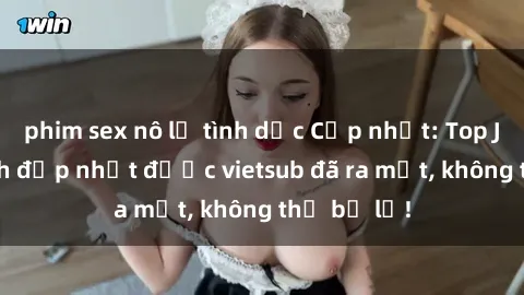 phim sex nô lệ tình dục Cập nhật: Top JAV idol xinh đẹp nhất được vietsub đã ra mắt, không thể bỏ lỡ!