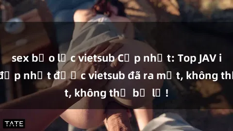 sex bạo lực vietsub Cập nhật: Top JAV idol xinh đẹp nhất được vietsub đã ra mắt, không thể bỏ lỡ!