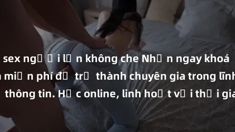sex người lớn không che Nhận ngay khoá học lập trình Java miễn phí để trở thành chuyên gia trong lĩnh vực công nghệ thông tin. Học online, linh hoạt với thời gian, không giới hạn địa điểm. Đăng ký nga