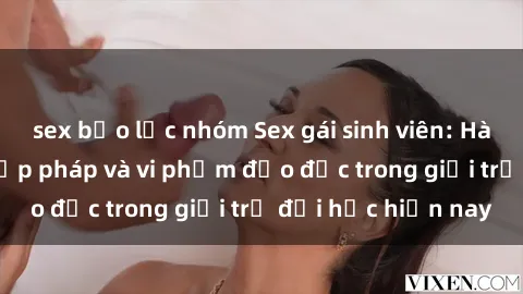 sex bạo lực nhóm Sex gái sinh viên: Hành vi gấu không hợp pháp và vi phạm đạo đức trong giới trẻ đại học hiện nay