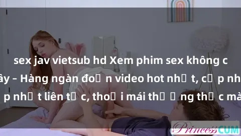 sex jav vietsub hd Xem phim sex không che miễn phí tại đây – Hàng ngàn đoạn video hot nhất, cập nhật liên tục, thoải mái thưởng thức mà không tốn kém.