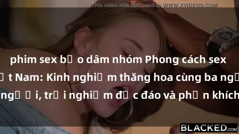 phim sex bạo dâm nhóm Phong cách sex 3P độc đáo tại Việt Nam: Kinh nghiệm thăng hoa cùng ba người, trải nghiệm độc đáo và phấn khích không thể bỏ lỡ!