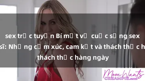 sex trực tuyến Bí mật về cuộc sống sex của bác sĩ: Những cảm xúc, cam kết và thách thức hàng ngày