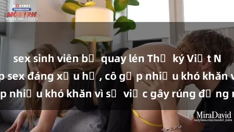 sex sinh viên bị quay lén Thư ký Việt Nam bị phát tán clip sex đáng xấu hổ, cô gặp nhiều khó khăn vì sự việc gây rúng động này.