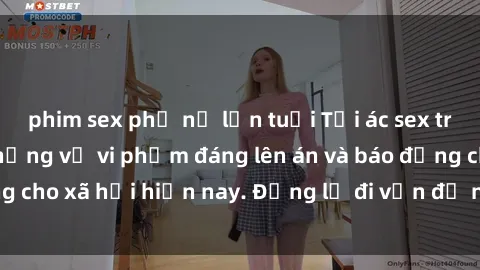 phim sex phụ nữ lớn tuổi Tội ác sex tra tấn Việt Nam: những vụ vi phạm đáng lên án và báo động cho xã hội hiện nay. Đừng lờ đi vấn đề nghiêm trọng này!