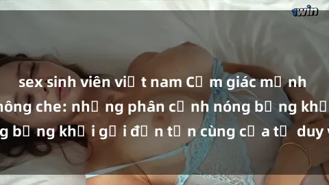 sex sinh viên việt nam Cảm giác mạnh mẽ với sex BDSM không che: những phân cảnh nóng bỏng khơi gợi đến tận cùng của tư duy và cơ thể.