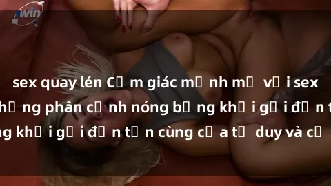 sex quay lén Cảm giác mạnh mẽ với sex BDSM không che: những phân cảnh nóng bỏng khơi gợi đến tận cùng của tư duy và cơ thể.