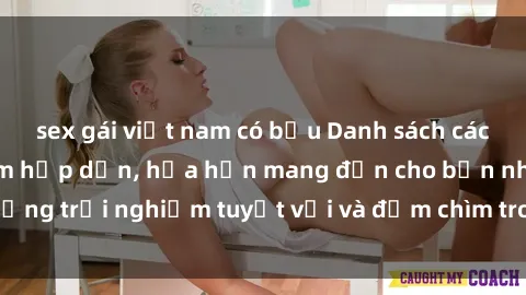 sex gái việt nam có bầu Danh sách các cô gái gọi Việt Nam hấp dẫn, hứa hẹn mang đến cho bạn những trải nghiệm tuyệt vời và đắm chìm trong cảm xúc tuyệt vời.