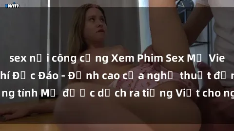 sex nơi công cộng Xem Phim Sex Mỹ Vietsub Online Miễn Phí Độc Đáo - Đỉnh cao của nghệ thuật đồng tính Mỹ được dịch ra tiếng Việt cho người xem hiểu rõ hơn.