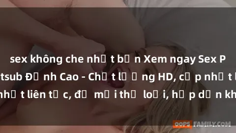 sex không che nhật bản Xem ngay Sex Phim Hàn Quốc Vietsub Đỉnh Cao - Chất lượng HD, cập nhật liên tục, đủ mọi thể loại, hấp dẫn không thể bỏ qua!