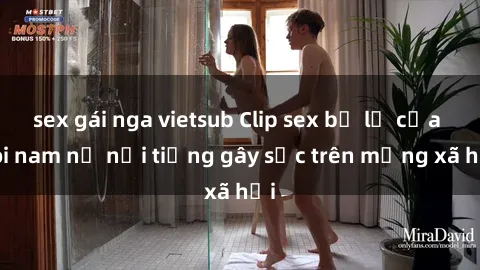 sex gái nga vietsub Clip sex bị lộ của đôi nam nữ nổi tiếng gây sốc trên mạng xã hội