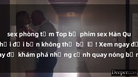 sex phòng tắm Top bộ phim sex Hàn Quốc hot nhất mọi thời đại bạn không thể bỏ lỡ! Xem ngay để khám phá những cảnh quay nóng bỏng, đầy nghẹt thở!