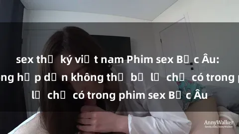 sex thư ký việt nam Phim sex Bắc Âu: Những cảnh nóng hấp dẫn không thể bỏ lỡ chỉ có trong phim sex Bắc Âu