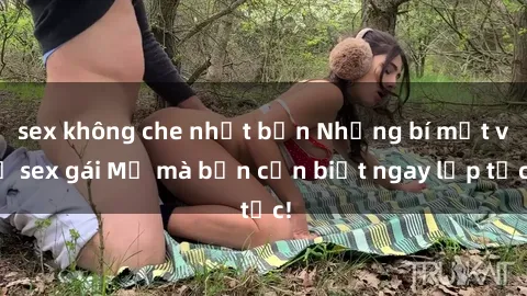 sex không che nhật bản Những bí mật về sex gái Mỹ mà bạn cần biết ngay lập tức!