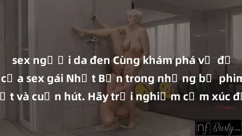 sex người da đen Cùng khám phá vẻ đẹp và sức gợi cảm của sex gái Nhật Bản trong những bộ phim đầy nghệ thuật và cuốn hút. Hãy trải nghiệm cảm xúc đầy mới mẻ và sống động từ những cảnh quay tinh tế và
