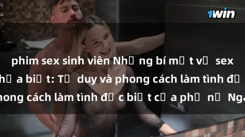 phim sex sinh viên Những bí mật về sex gái Nga mà bạn chưa biết: Tư duy và phong cách làm tình đặc biệt của phụ nữ Nga