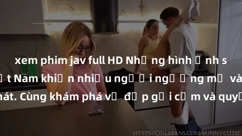 xem phim jav full HD Những hình ảnh sex gái sinh viên Việt Nam khiến nhiều người ngưỡng mộ và thèm khát. Cùng khám phá vẻ đẹp gợi cảm và quyến rũ của những cô gái trẻ này.