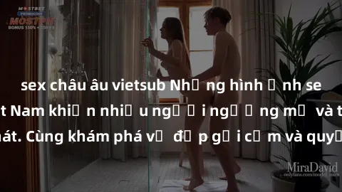 sex châu âu vietsub Những hình ảnh sex gái sinh viên Việt Nam khiến nhiều người ngưỡng mộ và thèm khát. Cùng khám phá vẻ đẹp gợi cảm và quyến rũ của những cô gái trẻ này.