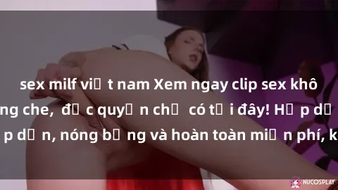 sex milf việt nam Xem ngay clip sex không che cực hot, không che,  độc quyền chỉ có tại đây! Hấp dẫn, nóng bỏng và hoàn toàn miễn phí, không thể bỏ qua!