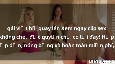 gái việt bị quay lén Xem ngay clip sex không che cực hot, không che,  độc quyền chỉ có tại đây! Hấp dẫn, nóng bỏng và hoàn toàn miễn phí, không thể bỏ qua!