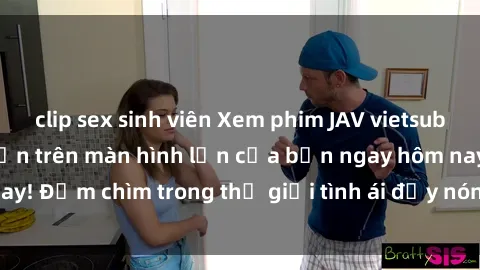 clip sex sinh viên Xem phim JAV vietsub mới nhất và hấp dẫn trên màn hình lớn của bạn ngay hôm nay! Đắm chìm trong thế giới tình ái đầy nóng bỏng và kích thích.