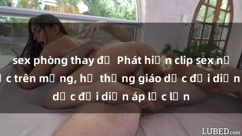 sex phòng thay đồ Phát hiện clip sex nữ sinh gây sốc trên mạng, hệ thống giáo dục đối diện áp lực lớn