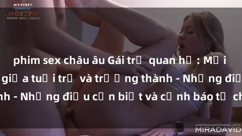 phim sex châu âu Gái trẻ quan hệ: Mối quan hệ khác biệt giữa tuổi trẻ và trưởng thành - Những điều cần biết và cảnh báo từ chuyên gia
