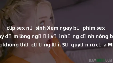 clip sex nữ sinh Xem ngay bộ phim sex milf hot nhất, làm say đắm lòng người với những cảnh nóng bỏng không thể cưỡng lại. Sự quyến rũ của MILF sẽ khiến bạn mãnh liệt!