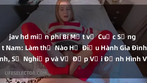 jav hd miễn phí Bí Mật về Cuộc Sống Của Các MILF Việt Nam: Làm thế Nào Họ Điều Hành Gia Đình, Sự Nghiệp và Vẻ Đẹp Với Định Hình Văn Hóa Đương Đại