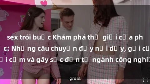 sex trói buộc Khám phá thế giới của phim sex nô lệ tình dục: Những câu chuyện đầy nổi dậy, gợi cảm và gây sốc đến từ ngành công nghiệp giải trí đen tối