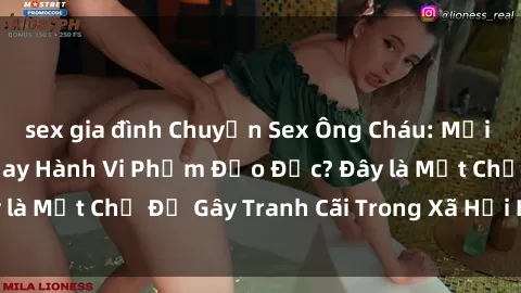 sex gia đình Chuyện Sex Ông Cháu: Mối Quan Hệ Gia Đình Hay Hành Vi Phạm Đạo Đức? Đây là Một Chủ Đề Gây Tranh Cãi Trong Xã Hội Hiện Nay.