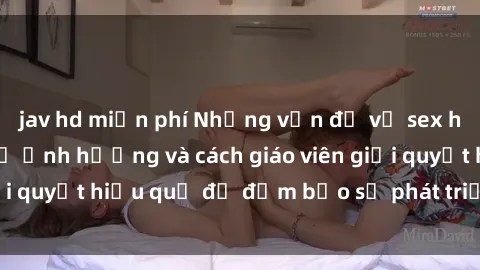jav hd miễn phí Những vấn đề về sex học sinh: Các yếu tố ảnh hưởng và cách giáo viên giải quyết hiệu quả để đảm bảo sự phát triển toàn diện.