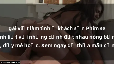 gái việt làm tình ở khách sạn Phim sex Mỹ đen: phút mãnh liệt với những cảnh địt nhau nóng bỏng, đầy mê hoặc. Xem ngay để thỏa mãn cơn khát tình dục của bạn!