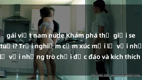 gái việt nam nude Khám phá thế giới sex trực tuyến: Hơn tuổi? Trải nghiệm cảm xúc mới lạ với những trò chơi độc đáo và kích thích người lớn