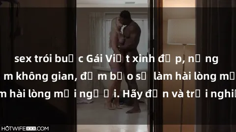sex trói buộc Gái Việt xinh đẹp, nồng nàn làm tình say đắm không gian, đảm bảo sẽ làm hài lòng mọi người. Hãy đến và trải nghiệm ngay!