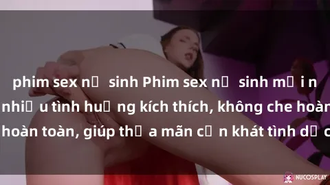 phim sex nữ sinh Phim sex nữ sinh mới nhất: Trải nghiệm nhiều tình huống kích thích, không che hoàn toàn, giúp thỏa mãn cơn khát tình dục của các bạn trẻ