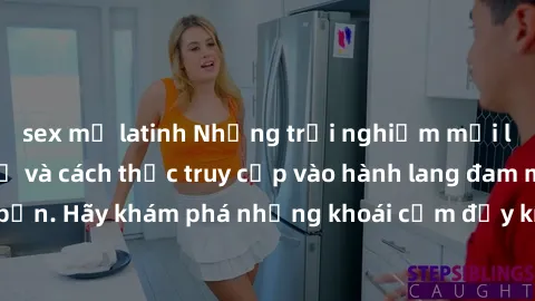 sex mỹ latinh Những trải nghiệm mới lạ với sex tập thể và cách thức truy cập vào hành lang đam mê của bạn. Hãy khám phá những khoái cảm đầy kích thích với tập thể hấp dẫn!