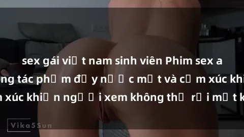 sex gái việt nam sinh viên Phim sex anime đỉnh cao: Những tác phẩm đầy nước mắt và cảm xúc khiến người xem không thể rời mắt khỏi màn hình